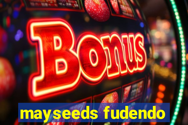 mayseeds fudendo